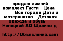 продаю зимний комплект Густи › Цена ­ 3 000 - Все города Дети и материнство » Детская одежда и обувь   . Ненецкий АО,Щелино д.